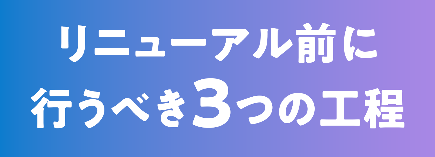 リニューアル前に行うべき3つの工程