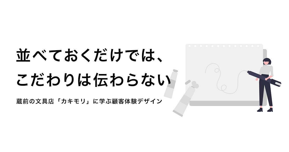並べておくだけでは、 こだわりは伝わらない - 蔵前の文具店「カキモリ」に学ぶ顧客体験デザイン
